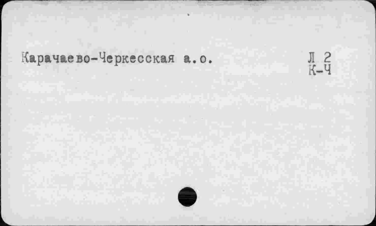 ﻿Карачаево-Черкесская а.о.
Л 2
к-ч